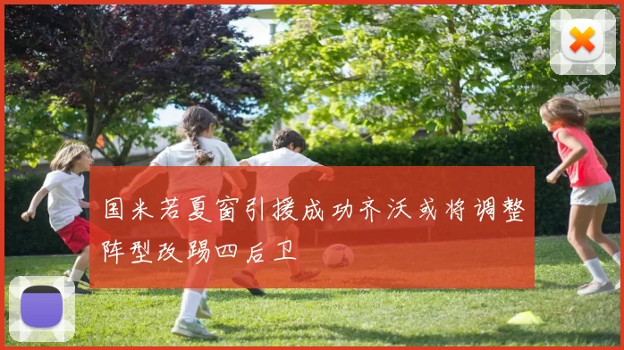 国米若夏窗引援成功齐沃或将调整阵型改踢四后卫