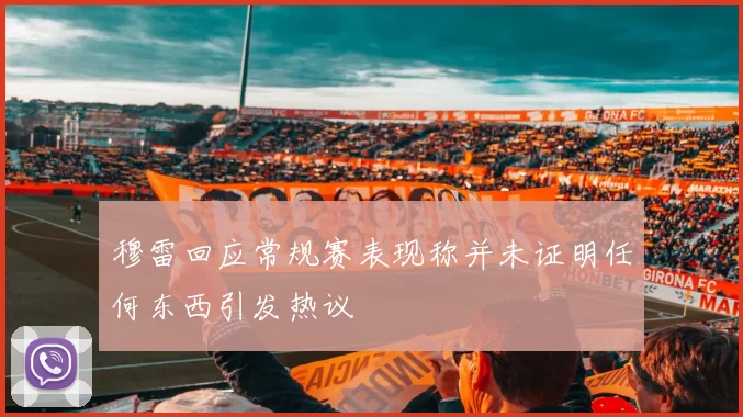 穆雷回应常规赛表现称并未证明任何东西引发热议
