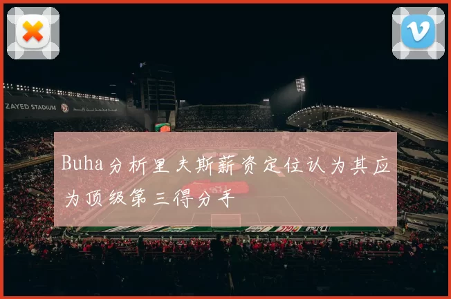 Buha分析里夫斯薪资定位认为其应为顶级第三得分手