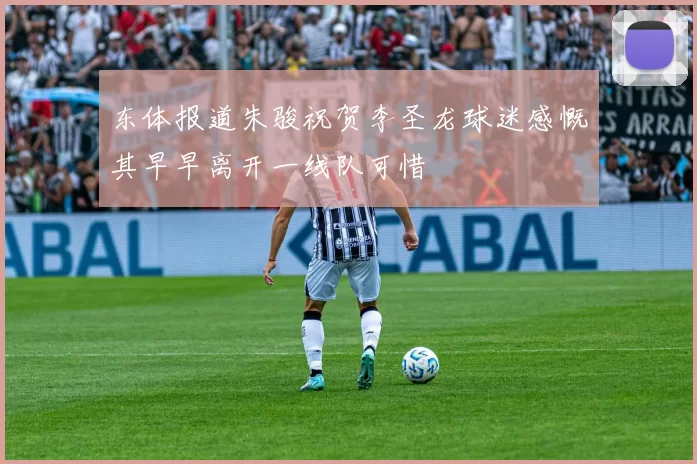 东体报道朱骏祝贺李圣龙球迷感慨其早早离开一线队可惜