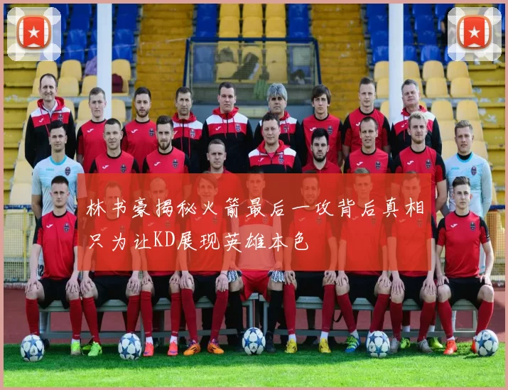 林书豪揭秘火箭最后一攻背后真相只为让KD展现英雄本色