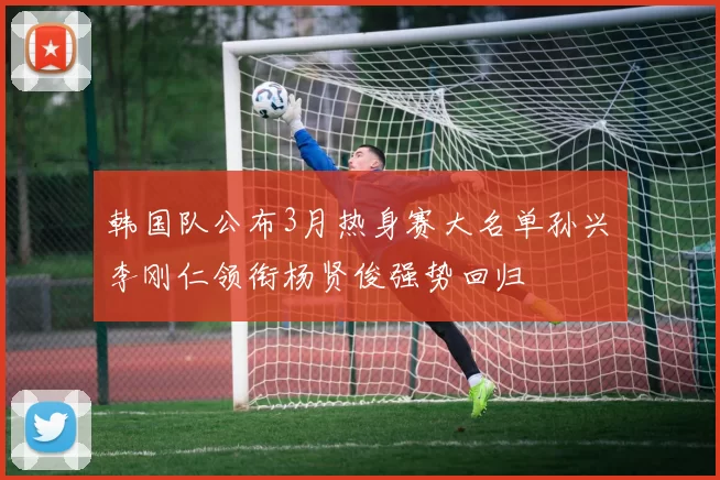 韩国队公布3月热身赛大名单孙兴慜李刚仁领衔杨贤俊强势回归