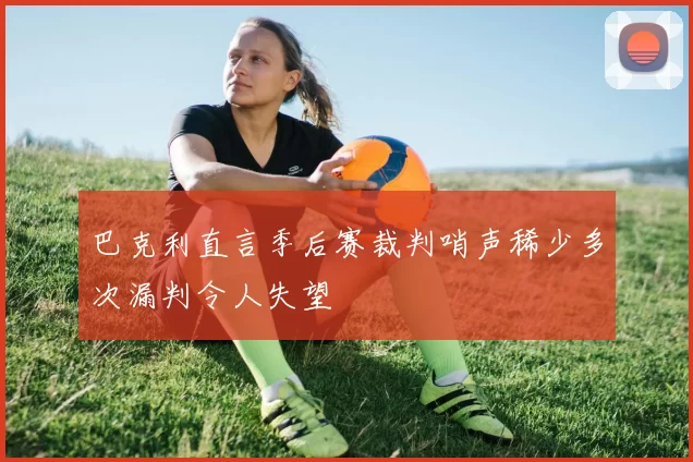 巴克利直言季后赛裁判哨声稀少多次漏判令人失望